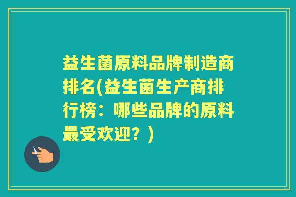 益生菌原料品牌制造商排名(益生菌生产商排行榜：哪些品牌的原料受欢迎？)