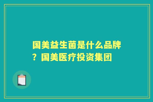 国美益生菌是什么品牌？国美医疗投资集团