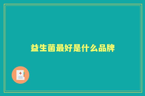 益生菌好是什么品牌 益生菌好是什么品牌