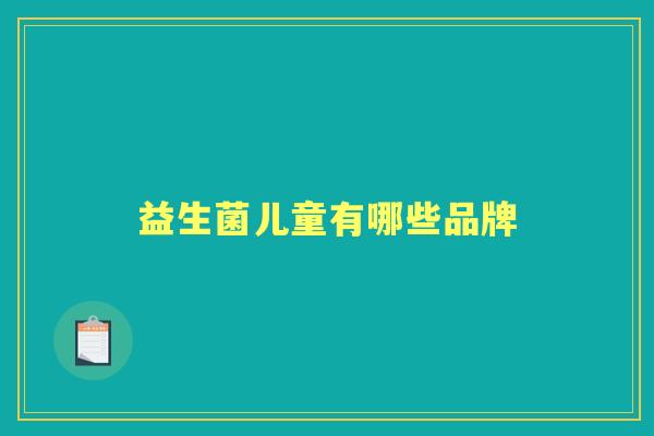 益生菌儿童有哪些品牌 益生菌儿童有哪些品牌