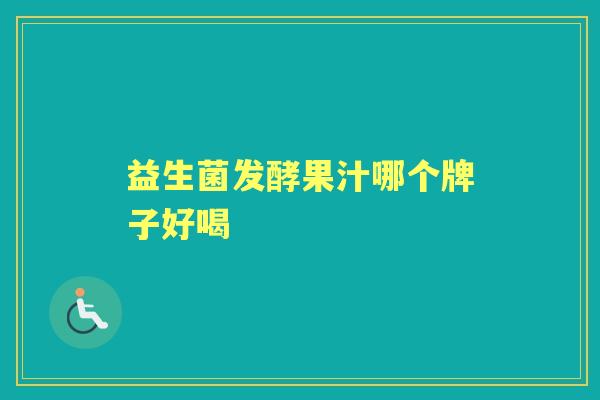 益生菌发酵果汁哪个牌子好喝 益生菌发酵果汁哪个牌子好喝