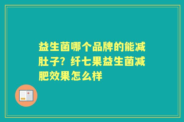 益生菌哪个品牌的能减肚子？纤七果益生菌效果怎么样