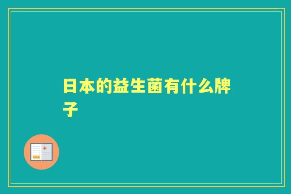 日本的益生菌有什么牌子 日本的益生菌有什么牌子