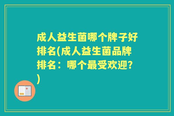 成人益生菌哪个牌子好排名(成人益生菌品牌排名:哪个受欢迎?) 成人益生菌哪个牌子好排名(成人益生菌品牌排名:哪个受欢迎?)
