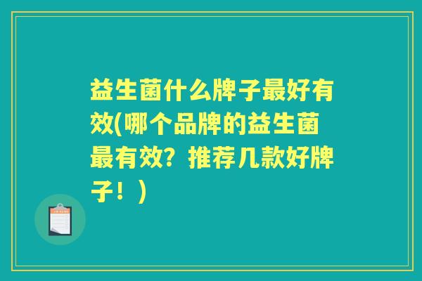 益生菌什么牌子好有效(哪个品牌的益生菌有效?推荐几款好牌子!) 益生菌什么牌子好有效(哪个品牌的益生菌有效?推荐几款好牌子!)
