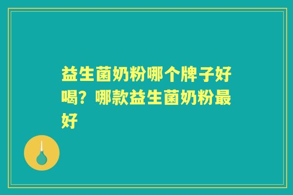 益生菌奶粉哪个牌子好喝?哪款益生菌奶粉好 益生菌奶粉哪个牌子好喝?哪款益生菌奶粉好