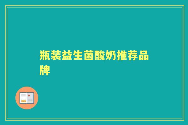 瓶装益生菌酸奶推荐品牌 瓶装益生菌酸奶推荐品牌