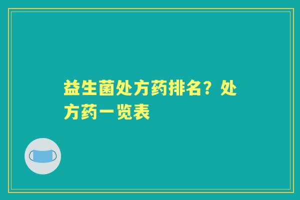益生菌处方药排名?处方药一览表 益生菌处方药排名?处方药一览表