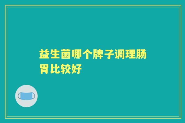 益生菌哪个牌子调理肠胃比较好