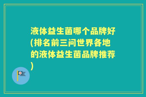 液体益生菌哪个品牌好(排名前三问世界各地的液体益生菌品牌推荐) 液体益生菌哪个品牌好(排名前三问世界各地的液体益生菌品牌推荐)