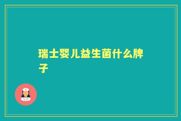 瑞士婴儿益生菌什么牌子 瑞士婴儿益生菌什么牌子