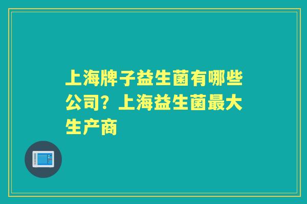 上海牌子益生菌有哪些公司?上海益生菌大生产商 上海牌子益生菌有哪些公司?上海益生菌大生产商