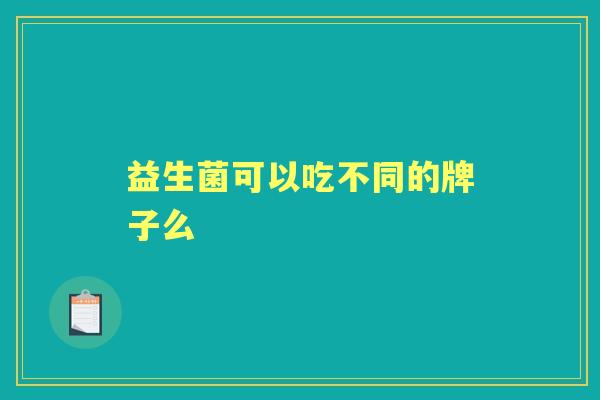 益生菌可以吃不同的牌子么
