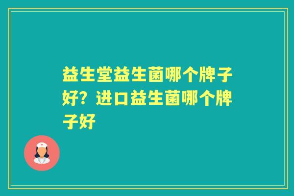 益生堂益生菌哪个牌子好?进口益生菌哪个牌子好 益生堂益生菌哪个牌子好?进口益生菌哪个牌子好