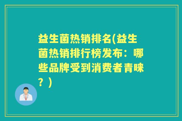 益生菌热销排名(益生菌热销排行榜发布:哪些品牌受到消费者青睐?) 益生菌热销排名(益生菌热销排行榜发布:哪些品牌受到消费者青睐?)