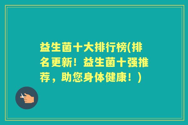 益生菌十大排行榜(排名更新!益生菌十强推荐,助您身体健康!) 益生菌十大排行榜(排名更新!益生菌十强推荐,助您身体健康!)