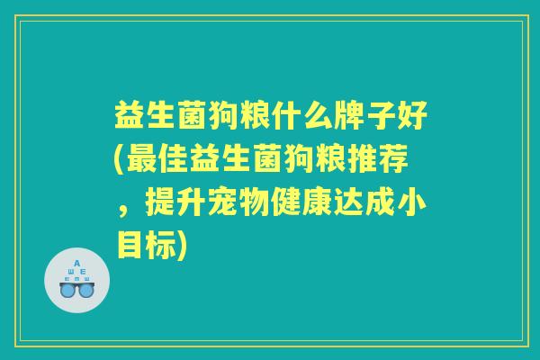 益生菌狗粮什么牌子好(佳益生菌狗粮推荐,提升宠物健康达成小目标) 益生菌狗粮什么牌子好(佳益生菌狗粮推荐,提升宠物健康达成小目标)