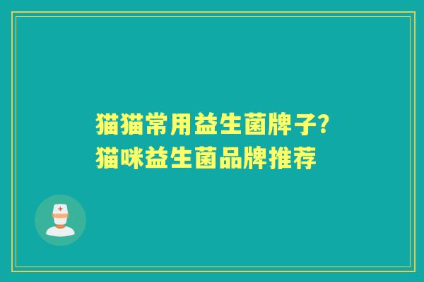 猫猫常用益生菌牌子?猫咪益生菌品牌推荐 猫猫常用益生菌牌子?猫咪益生菌品牌推荐