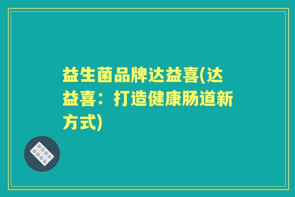 益生菌品牌达益喜(达益喜：打造健康肠道新方式)