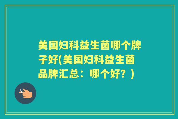 美国益生菌哪个牌子好(美国益生菌品牌汇总：哪个好？)