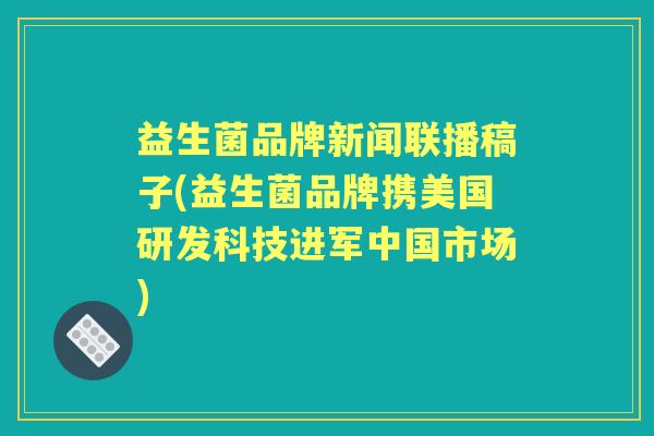 益生菌品牌新闻联播稿子(益生菌品牌携美国研发科技进军中国市场) 益生菌品牌新闻联播稿子(益生菌品牌携美国研发科技进军中国市场)