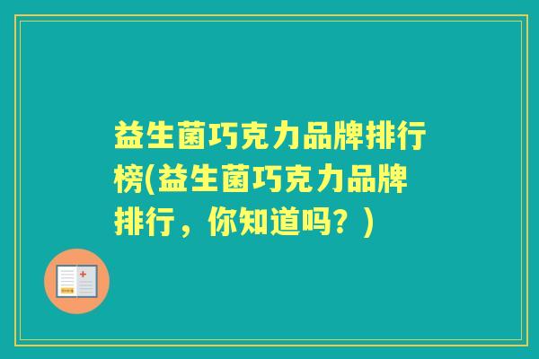 益生菌巧克力品牌排行榜(益生菌巧克力品牌排行，你知道吗？)