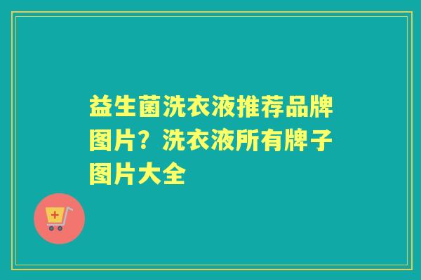 益生菌洗衣液推荐品牌图片?洗衣液所有牌子图片大全 益生菌洗衣液推荐品牌图片?洗衣液所有牌子图片大全