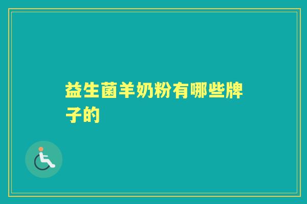 益生菌羊奶粉有哪些牌子的 益生菌羊奶粉有哪些牌子的
