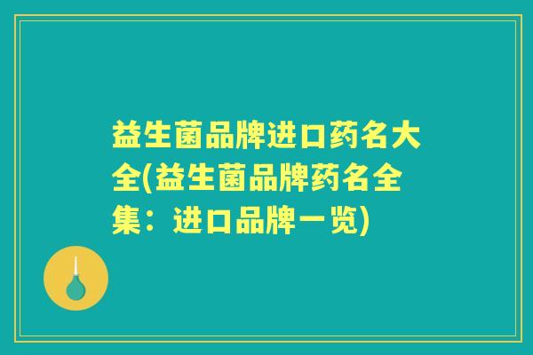 益生菌品牌进口药名大全(益生菌品牌药名全集:进口品牌一览) 益生菌品牌进口药名大全(益生菌品牌药名全集:进口品牌一览)