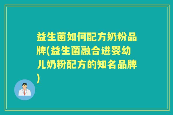 益生菌如何配方奶粉品牌(益生菌融合进婴幼儿奶粉配方的知名品牌) 益生菌如何配方奶粉品牌(益生菌融合进婴幼儿奶粉配方的知名品牌)