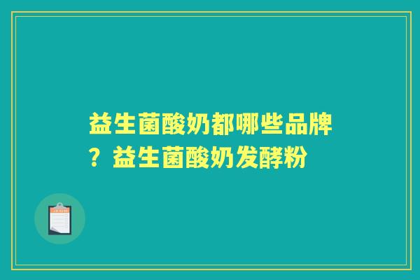 益生菌酸奶都哪些品牌?益生菌酸奶发酵粉 益生菌酸奶都哪些品牌?益生菌酸奶发酵粉