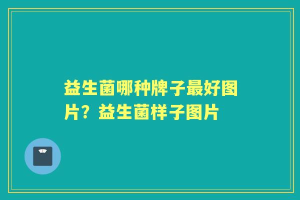 益生菌哪种牌子好图片？益生菌样子图片
