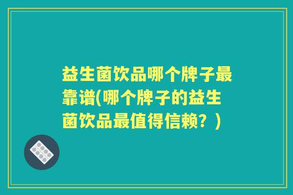 益生菌饮品哪个牌子靠谱(哪个牌子的益生菌饮品值得信赖？)