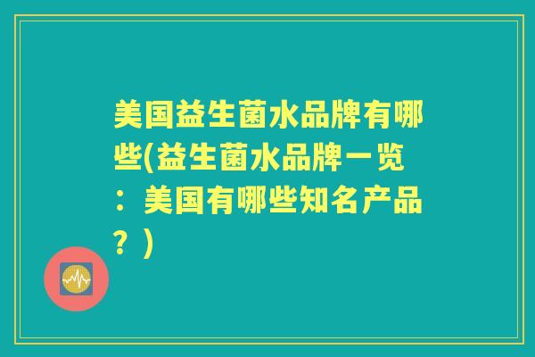 美国益生菌水品牌有哪些(益生菌水品牌一览：美国有哪些知名产品？)