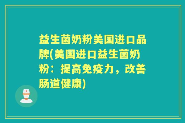 益生菌奶粉美国进口品牌(美国进口益生菌奶粉:提高力,改善肠道健康) 益生菌奶粉美国进口品牌(美国进口益生菌奶粉:提高力,改善肠道健康)