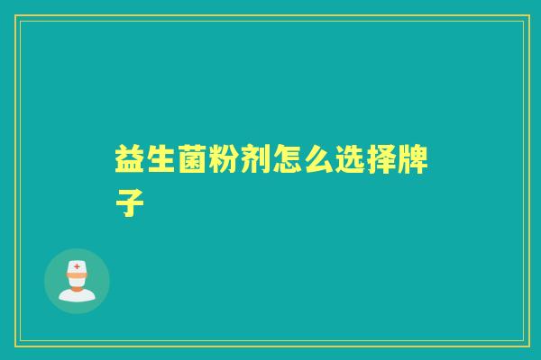 益生菌粉剂怎么选择牌子 益生菌粉剂怎么选择牌子