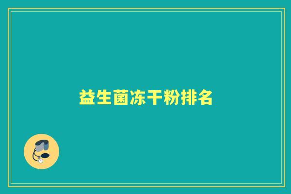 益生菌冻干粉排名 益生菌冻干粉排名