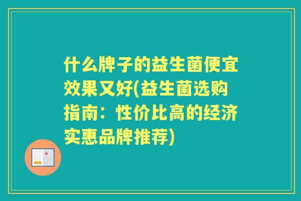 什么牌子的益生菌便宜效果又好(益生菌选购指南：性价比高的经济实惠品牌推荐)