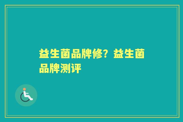 益生菌品牌修?益生菌品牌测评 益生菌品牌修?益生菌品牌测评