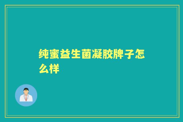 纯蜜益生菌凝胶牌子怎么样 纯蜜益生菌凝胶牌子怎么样