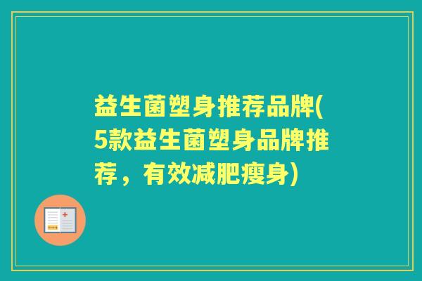 益生菌塑身推荐品牌(5款益生菌塑身品牌推荐,有效瘦身) 益生菌塑身推荐品牌(5款益生菌塑身品牌推荐,有效瘦身)