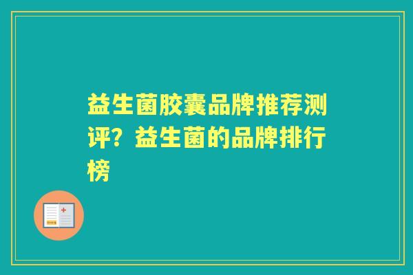 益生菌胶囊品牌推荐测评?益生菌的品牌排行榜 益生菌胶囊品牌推荐测评?益生菌的品牌排行榜