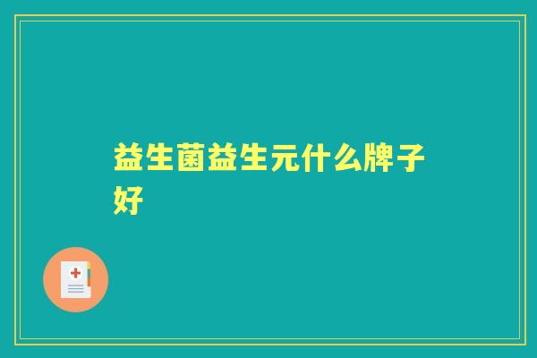 益生菌益生元什么牌子好 益生菌益生元什么牌子好