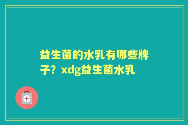 益生菌的水乳有哪些牌子?xdg益生菌水乳 益生菌的水乳有哪些牌子?xdg益生菌水乳