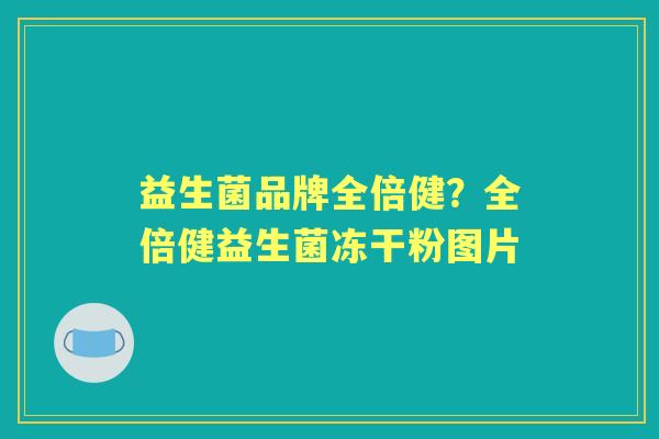 益生菌品牌全倍健?全倍健益生菌冻干粉图片 益生菌品牌全倍健?全倍健益生菌冻干粉图片