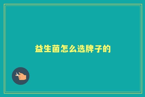 益生菌怎么选牌子的 益生菌怎么选牌子的