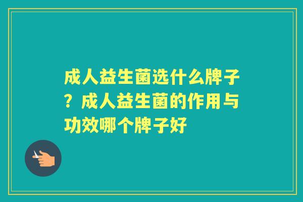 成人益生菌选什么牌子？成人益生菌的作用与功效哪个牌子好