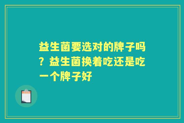 益生菌要选对的牌子吗？益生菌换着吃还是吃一个牌子好