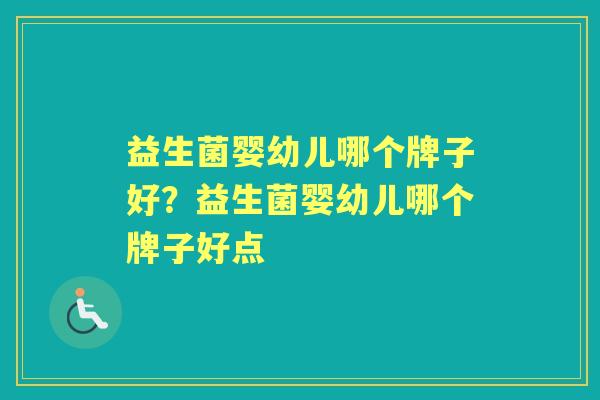 益生菌婴幼儿哪个牌子好？益生菌婴幼儿哪个牌子好点