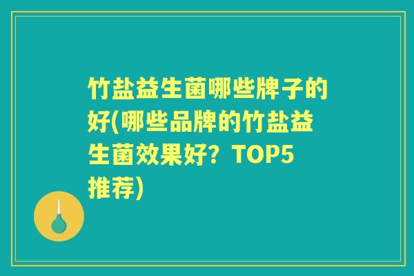 竹盐益生菌哪些牌子的好(哪些品牌的竹盐益生菌效果好？TOP5推荐)